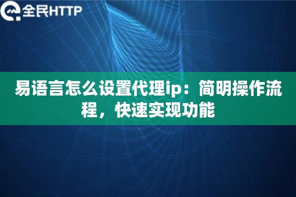 易语言怎么设置代理ip：简明操作流程，快速实现功能