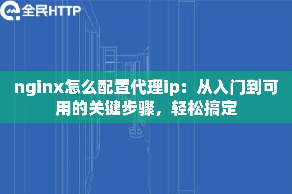 nginx怎么配置代理ip：从入门到可用的关键步骤，轻松搞定