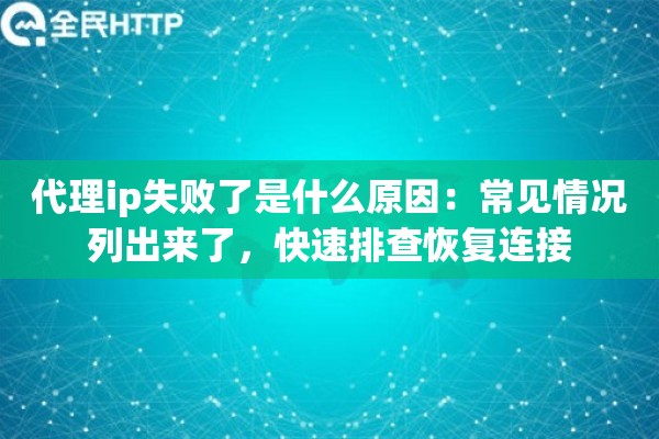 代理ip失败了是什么原因：常见情况列出来了，快速排查恢复连接