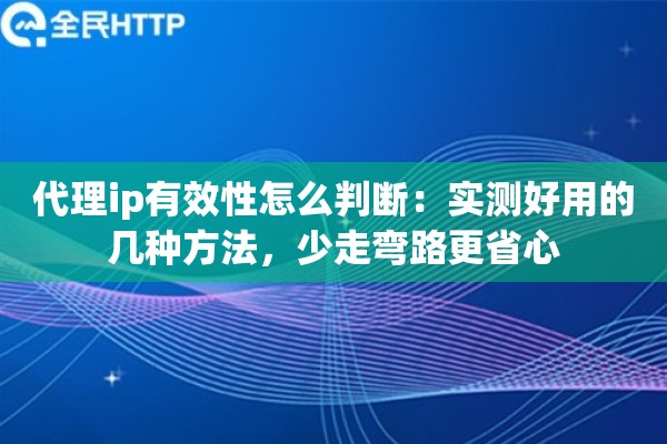 代理ip有效性怎么判断：实测好用的几种方法，少走弯路更省心
