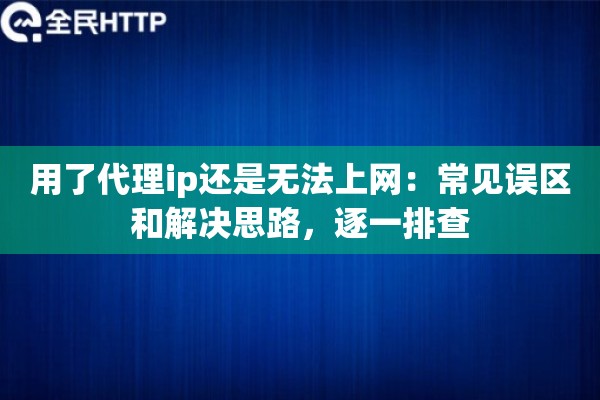 用了代理ip还是无法上网：常见误区和解决思路，逐一排查