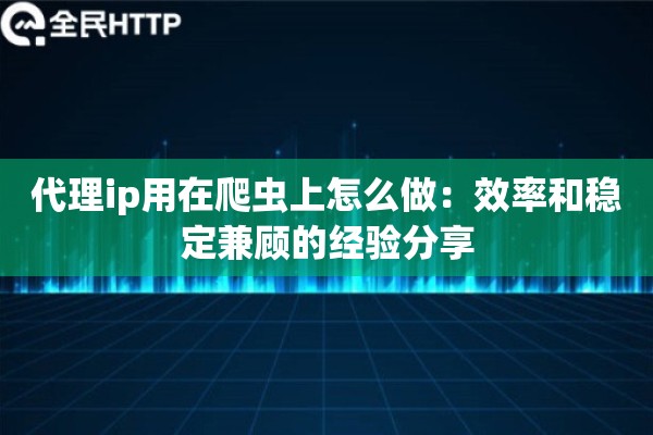 代理ip用在爬虫上怎么做：效率和稳定兼顾的经验分享