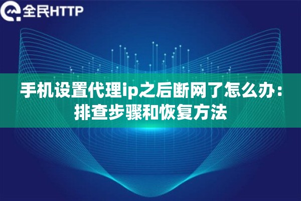 手机设置代理ip之后断网了怎么办:排查步骤和恢复方法 手机设置代理ip之后断网了怎么办:排查步骤和恢复方法
