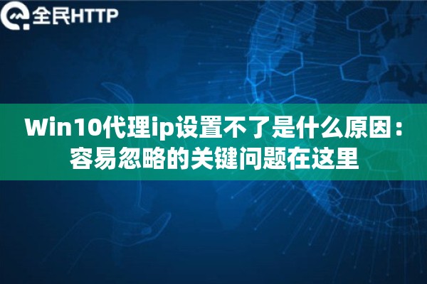 Win10代理ip设置不了是什么原因：容易忽略的关键问题在这里