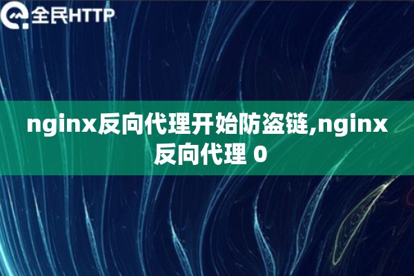 详细阅读:nginx反向代理开始防盗链,nginx 反向代理 0 nginx反向代理开始防盗链,nginx 反向代理 0