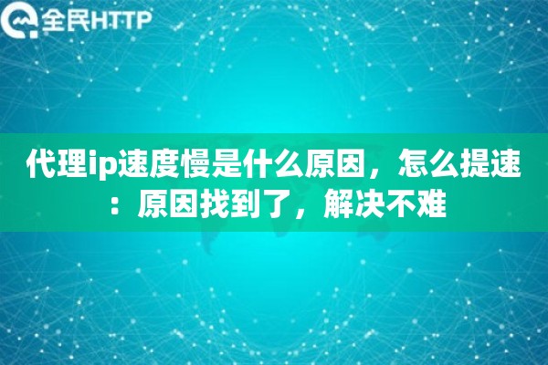 代理ip速度慢是什么原因,怎么提速:原因找到了,解决不难 代理ip速度慢是什么原因,怎么提速:原因找到了,解决不难