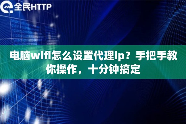电脑wifi怎么设置代理ip？手把手教你操作，十分钟搞定