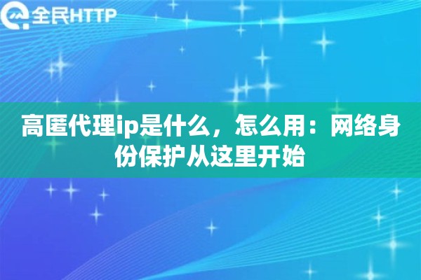 高匿代理ip是什么，怎么用：网络身份保护从这里开始