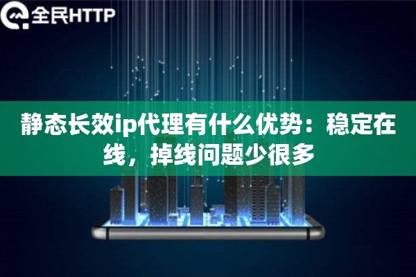 静态长效ip代理有什么优势：稳定在线，掉线问题少很多