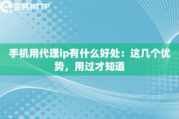 手机用代理ip有什么好处:这几个优势,用过才知道 手机用代理ip有什么好处:这几个优势,用过才知道
