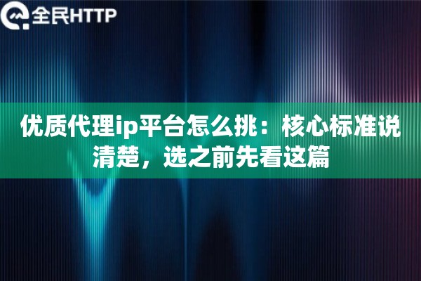 优质代理ip平台怎么挑：核心标准说清楚，选之前先看这篇
