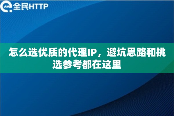 怎么选优质的代理IP，避坑思路和挑选参考都在这里