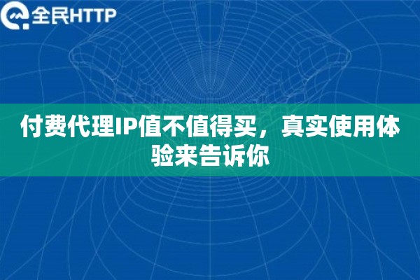 付费代理IP值不值得买，真实使用体验来告诉你