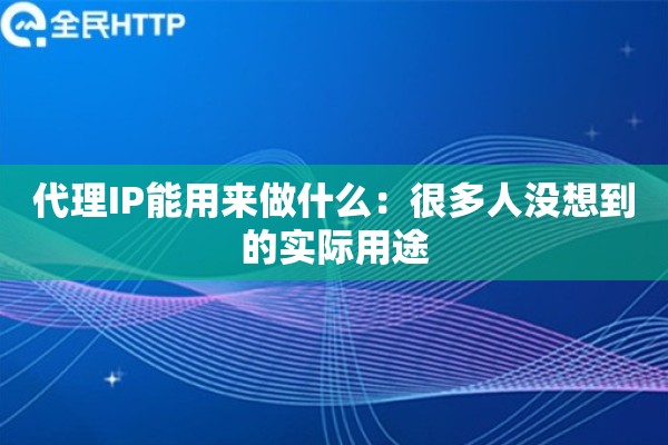 代理IP能用来做什么：很多人没想到的实际用途