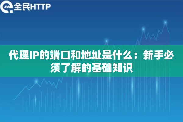 代理IP的端口和地址是什么:新手必须了解的基础知识 代理IP的端口和地址是什么:新手必须了解的基础知识