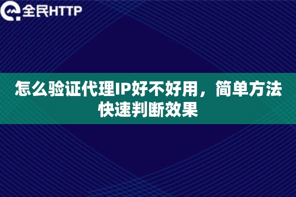 怎么验证代理IP好不好用,简单方法快速判断效果 怎么验证代理IP好不好用,简单方法快速判断效果