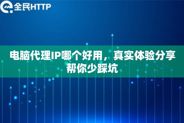 电脑代理IP哪个好用,真实体验分享帮你少踩坑 电脑代理IP哪个好用,真实体验分享帮你少踩坑