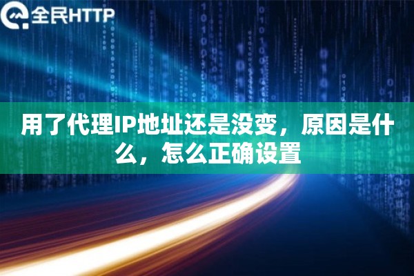 用了代理IP地址还是没变,原因是什么,怎么正确设置 用了代理IP地址还是没变,原因是什么,怎么正确设置
