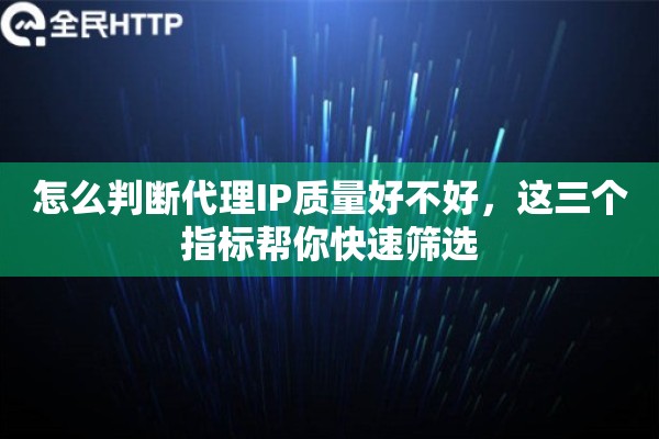 怎么判断代理IP质量好不好，这三个指标帮你快速筛选