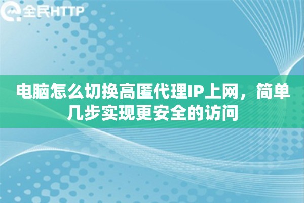 电脑怎么切换高匿代理IP上网，简单几步实现更安全的访问