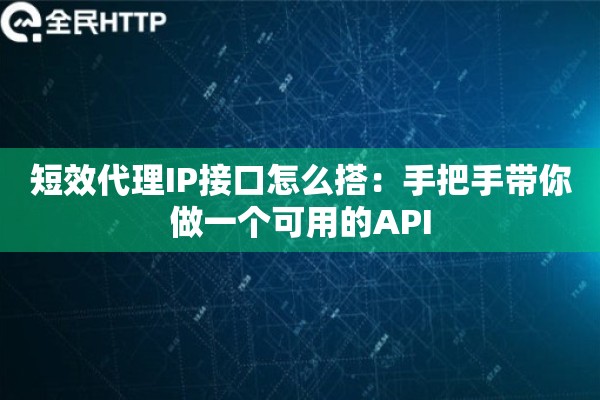 短效代理IP接口怎么搭：手把手带你做一个可用的API