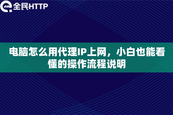 电脑怎么用代理IP上网，小白也能看懂的操作流程说明
