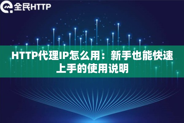 HTTP代理IP怎么用：新手也能快速上手的使用说明