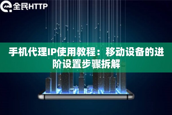 手机代理IP使用教程:移动设备的进阶设置步骤拆解 手机代理IP使用教程:移动设备的进阶设置步骤拆解