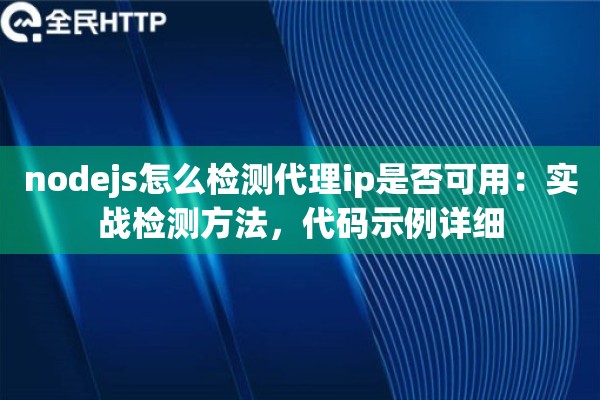 nodejs怎么检测代理ip是否可用:实战检测方法,代码示例详细 nodejs怎么检测代理ip是否可用:实战检测方法,代码示例详细