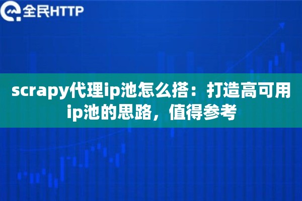 scrapy代理ip池怎么搭:打造高可用ip池的思路,值得参考 scrapy代理ip池怎么搭:打造高可用ip池的思路,值得参考