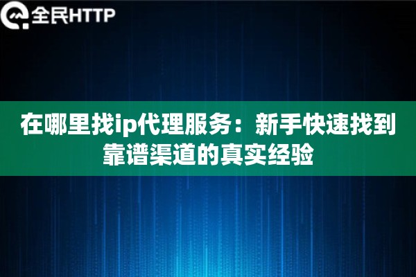 在哪里找ip代理服务：新手快速找到靠谱渠道的真实经验