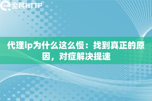 代理ip为什么这么慢：找到真正的原因，对症解决提速