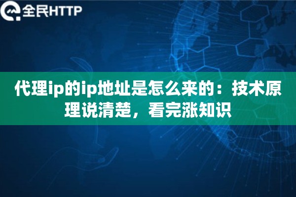 代理ip的ip地址是怎么来的:技术原理说清楚,看完涨知识 代理ip的ip地址是怎么来的:技术原理说清楚,看完涨知识