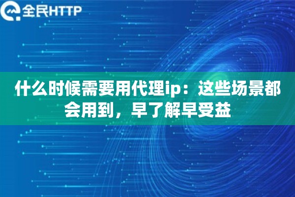 什么时候需要用代理ip:这些场景都会用到,早了解早受益 什么时候需要用代理ip:这些场景都会用到,早了解早受益