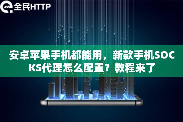 安卓苹果手机都能用，新款手机SOCKS代理怎么配置？教程来了