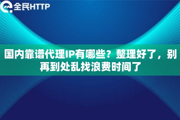 国内靠谱代理IP有哪些?整理好了,别再到处乱找浪费时间了 国内靠谱代理IP有哪些?整理好了,别再到处乱找浪费时间了