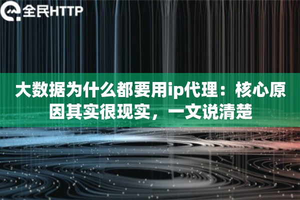 大数据为什么都要用ip代理：核心原因其实很现实，一文说清楚