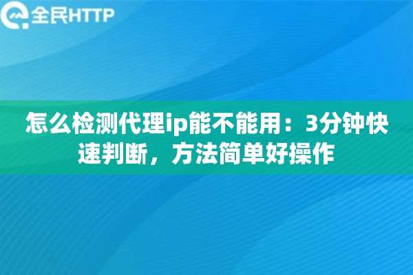 怎么检测代理ip能不能用：3分钟快速判断，方法简单好操作