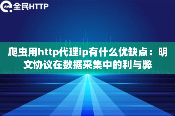 爬虫用http代理ip有什么优缺点：明文协议在数据采集中的利与弊