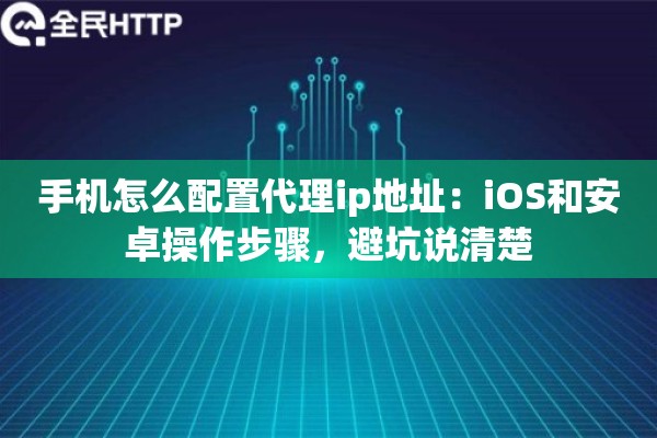 手机怎么配置代理ip地址:iOS和安卓操作步骤,避坑说清楚 手机怎么配置代理ip地址:iOS和安卓操作步骤,避坑说清楚