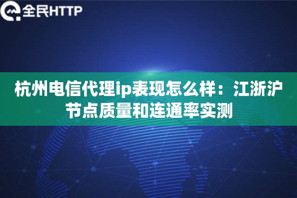 杭州电信代理ip表现怎么样：江浙沪节点质量和连通率实测