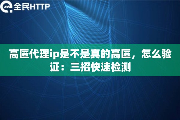 高匿代理ip是不是真的高匿，怎么验证：三招快速检测