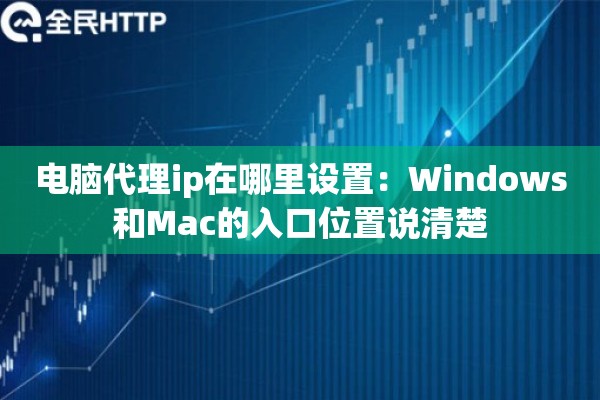 电脑代理ip在哪里设置:Windows和Mac的入口位置说清楚 电脑代理ip在哪里设置:Windows和Mac的入口位置说清楚