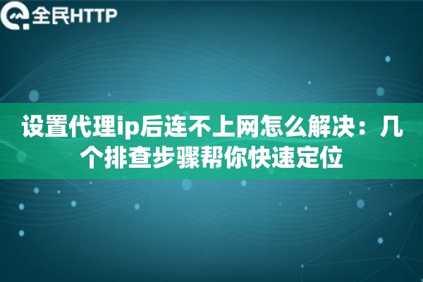 设置代理ip后连不上网怎么解决:几个排查步骤帮你快速定位 设置代理ip后连不上网怎么解决:几个排查步骤帮你快速定位
