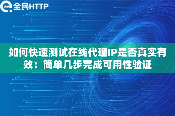 如何快速测试在线代理IP是否真实有效：简单几步完成可用性验证