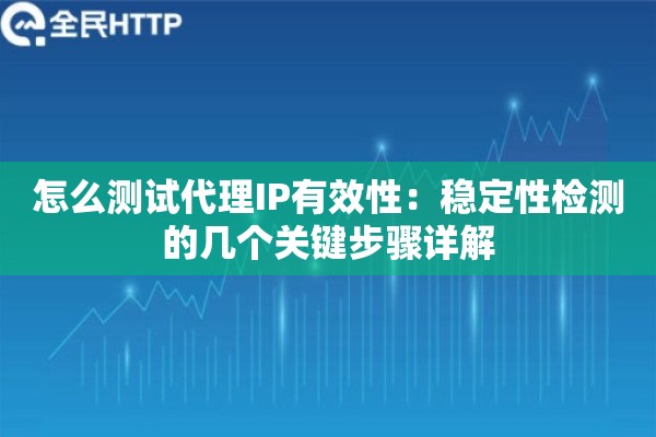 怎么测试代理IP有效性:稳定性检测的几个关键步骤详解 怎么测试代理IP有效性:稳定性检测的几个关键步骤详解