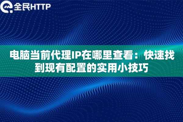 电脑当前代理IP在哪里查看：快速找到现有配置的实用小技巧