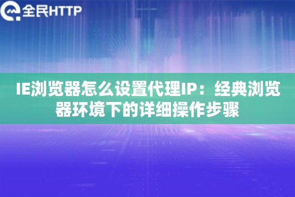 IE浏览器怎么设置代理IP：经典浏览器环境下的详细操作步骤