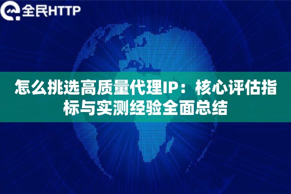 怎么挑选高质量代理IP：核心评估指标与实测经验全面总结