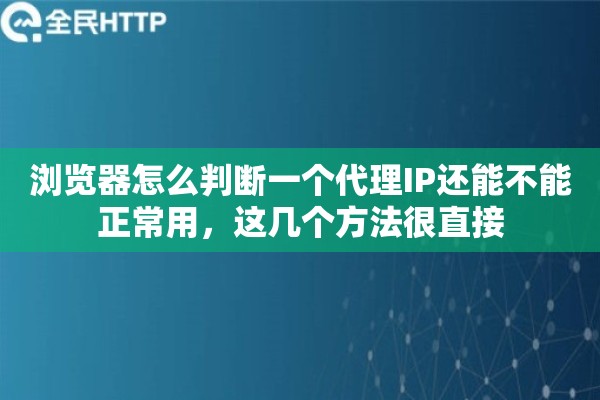 浏览器怎么判断一个代理IP还能不能正常用，这几个方法很直接